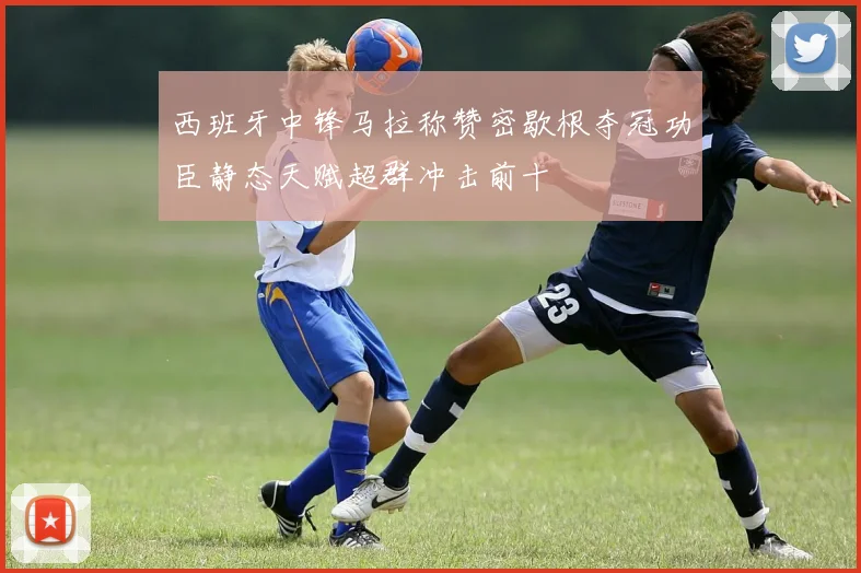 西班牙中锋马拉称赞密歇根夺冠功臣静态天赋超群冲击前十