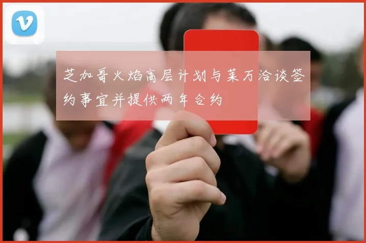 芝加哥火焰高层计划与莱万洽谈签约事宜并提供两年合约