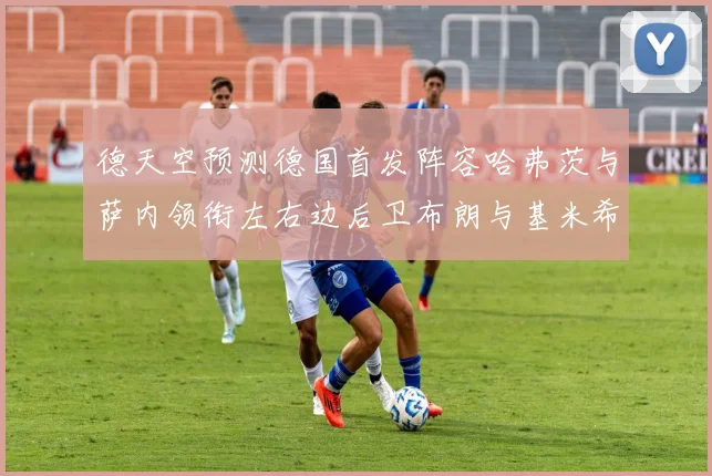 德天空预测德国首发阵容哈弗茨与萨内领衔左右边后卫布朗与基米希出战